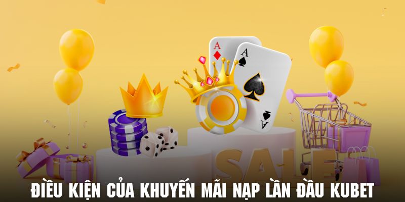 Nắm rõ một vài điều kiện thiết yếu của khuyến mãi nạp lần đầu KUBET