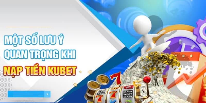 Cần lưu ý để nạp tiền KUBET thành công