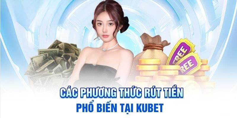 Top 3 cách rút tiền KUBET phổ biến nhất